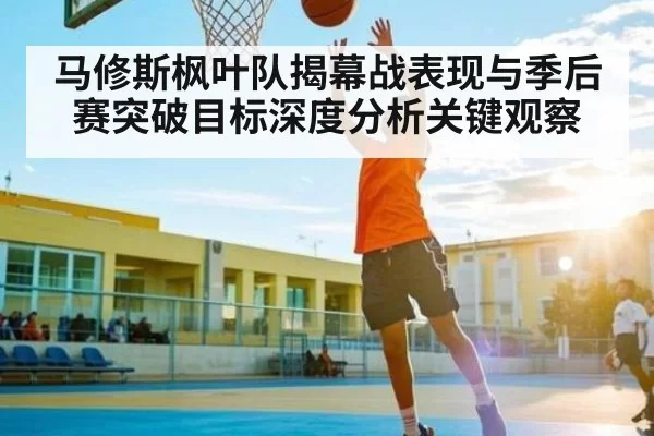 马修斯枫叶队揭幕战表现与季后赛突破目标深度分析关键观察