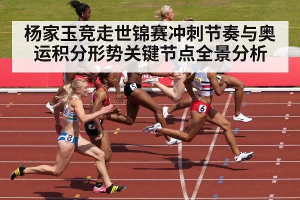 杨家玉竞走世锦赛冲刺节奏与奥运积分形势关键节点全景分析